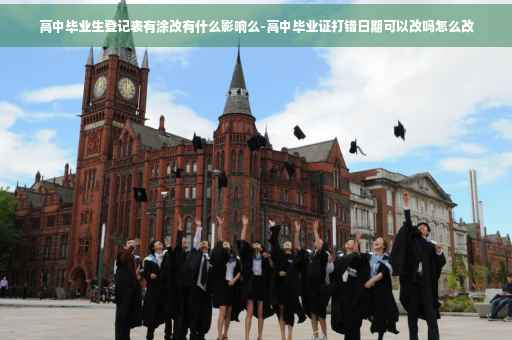 高中毕业生登记表有涂改有什么影响么-高中毕业证打错日期可以改吗怎么改