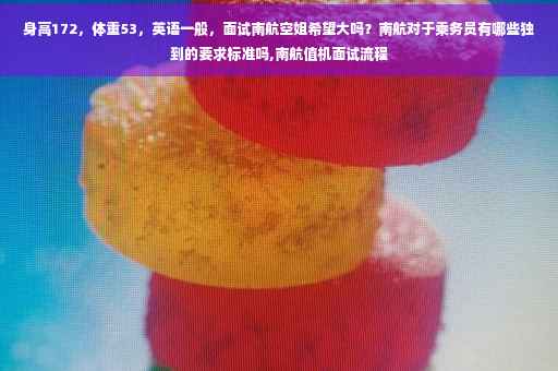 身高172，体重53，英语一般，面试南航空姐希望大吗？南航对于乘务员有哪些独到的要求标准吗,南航值机面试流程