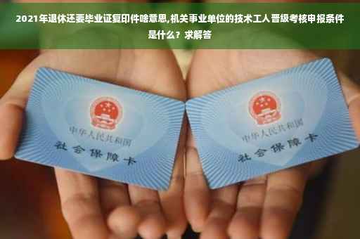 2021年退休还要毕业证复印件啥意思,机关事业单位的技术工人晋级考核申报条件是什么？求解答