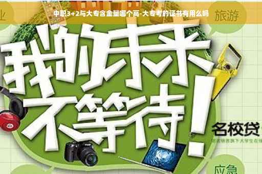 中职3+2与大专含金量哪个高-大专考的证书有用么吗
