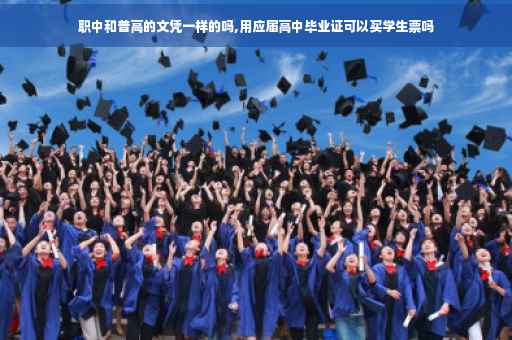 职中和普高的文凭一样的吗,用应届高中毕业证可以买学生票吗