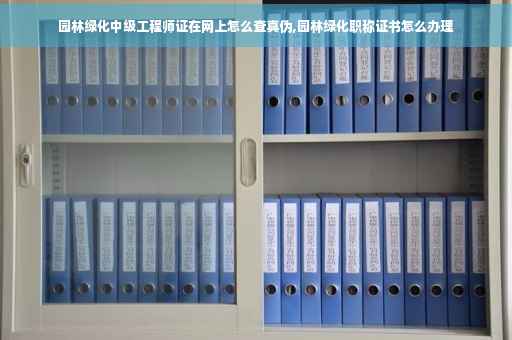 园林绿化中级工程师证在网上怎么查真伪,园林绿化职称证书怎么办理