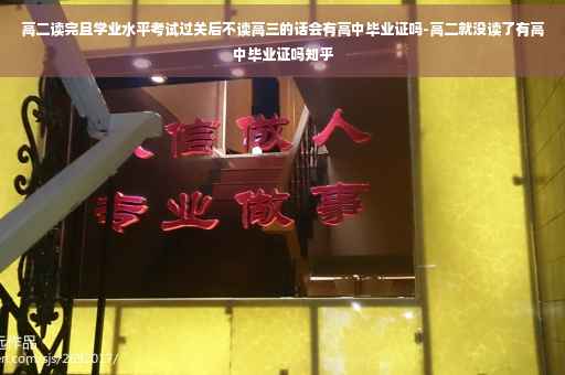 高二读完且学业水平考试过关后不读高三的话会有高中毕业证吗-高二就没读了有高中毕业证吗知乎