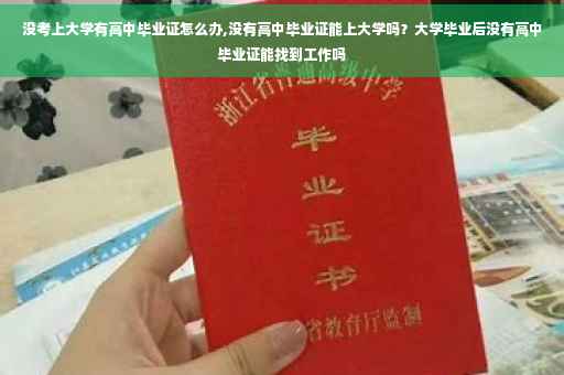 没考上大学有高中毕业证怎么办,没有高中毕业证能上大学吗？大学毕业后没有高中毕业证能找到工作吗