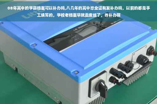 08年高中的学籍档案可以补办吗,八几年的高中毕业证有发补办吗，以前的都是手工填写的，学校老档案早就卖废纸了，咋补办啊