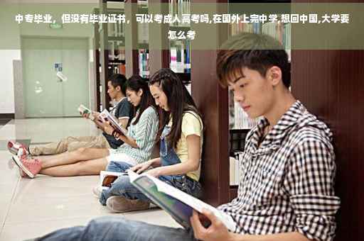 中专毕业，但没有毕业证书，可以考成人高考吗,在国外上完中学,想回中国,大学要怎么考