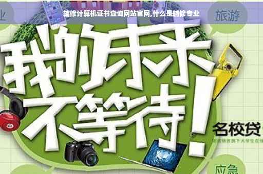 辅修计算机证书查询网站官网,什么是辅修专业