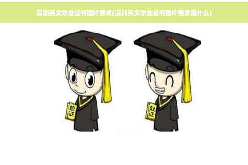 深圳英文毕业证书图片要求(深圳英文毕业证书图片要求是什么)