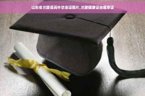 山东省兰陵县高中毕业证图片,兰陵健康证去哪拿证