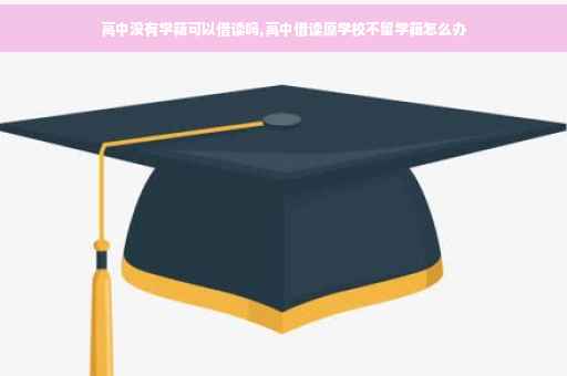 高中没有学籍可以借读吗,高中借读原学校不留学籍怎么办