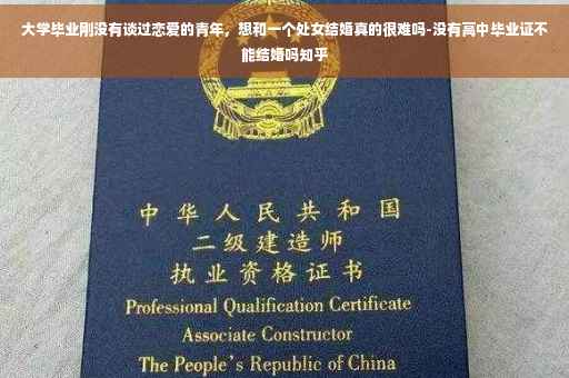 大学毕业刚没有谈过恋爱的青年，想和一个处女结婚真的很难吗-没有高中毕业证不能结婚吗知乎