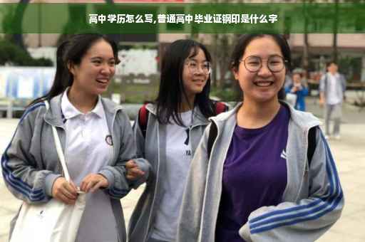 高中学历怎么写,普通高中毕业证钢印是什么字