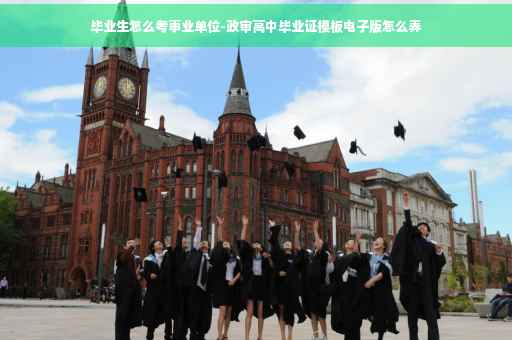 毕业生怎么考事业单位-政审高中毕业证模板电子版怎么弄