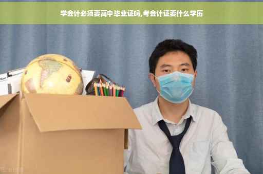 学会计必须要高中毕业证吗,考会计证要什么学历