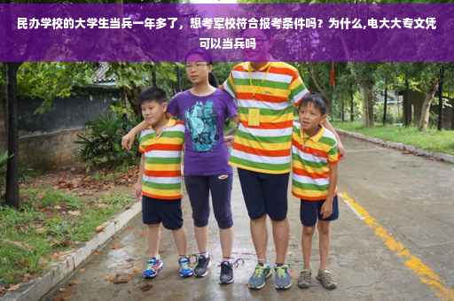 民办学校的大学生当兵一年多了，想考军校符合报考条件吗？为什么,电大大专文凭可以当兵吗