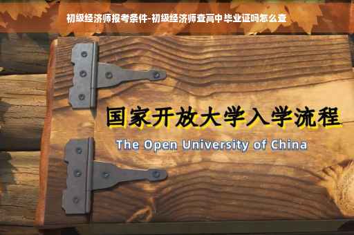 初级经济师报考条件-初级经济师查高中毕业证吗怎么查