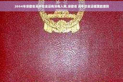 2004年安徽省高中毕业证有没有入网,安徽省 高中毕业证哪里能查到