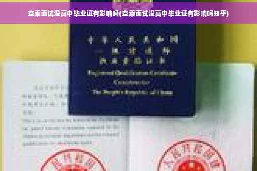 空乘面试没高中毕业证有影响吗(空乘面试没高中毕业证有影响吗知乎)