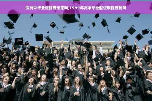 假高中毕业证能查出来吗,1999年高中毕业假证明能查到吗