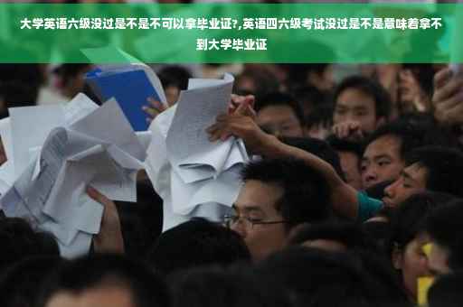 大学英语六级没过是不是不可以拿毕业证?,英语四六级考试没过是不是意味着拿不到大学毕业证