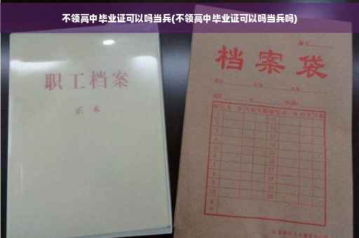 不领高中毕业证可以吗当兵(不领高中毕业证可以吗当兵吗)