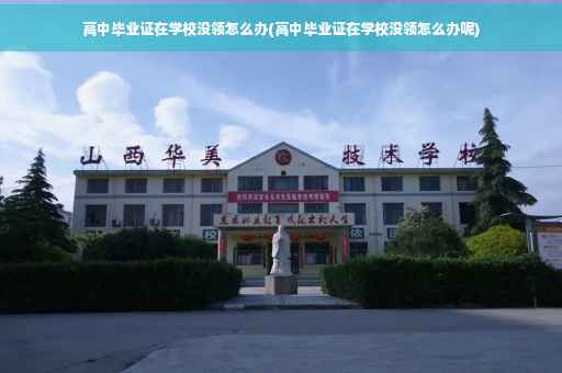 高中毕业证在学校没领怎么办(高中毕业证在学校没领怎么办呢)
