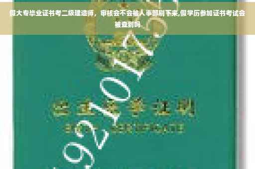 假大专毕业证书考二级建造师，审核会不会被人事部刷下来,假学历参加证书考试会被查到吗