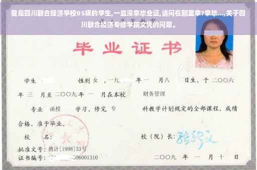 我是四川联合经济学校05级的学生,一直没拿毕业证,请问在那里拿?拿毕...,关于四川联合经济专修学院文凭的问题。