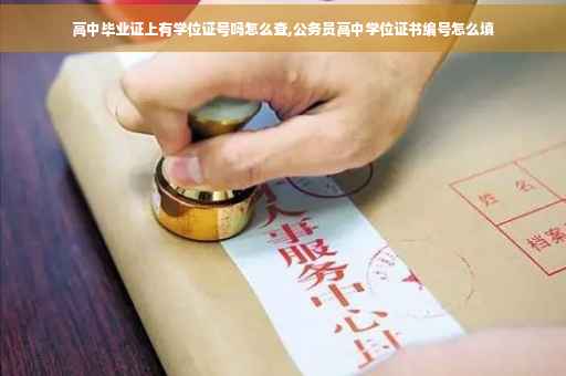 高中毕业证上有学位证号吗怎么查,公务员高中学位证书编号怎么填