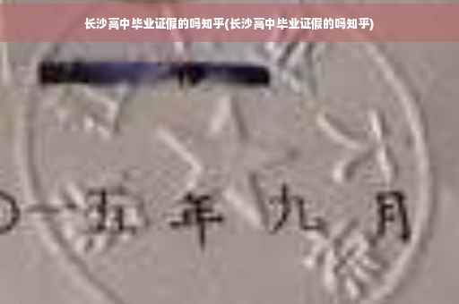 长沙高中毕业证假的吗知乎(长沙高中毕业证假的吗知乎)