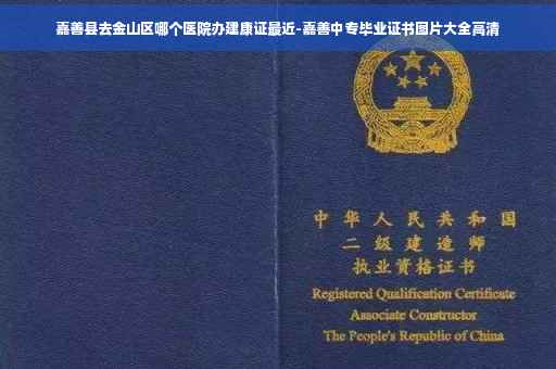 嘉善县去金山区哪个医院办建康证最近-嘉善中专毕业证书图片大全高清