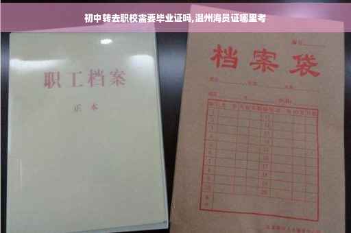 初中转去职校需要毕业证吗,温州海员证哪里考 初中转去职校需要毕业证吗,温州海员证哪里考