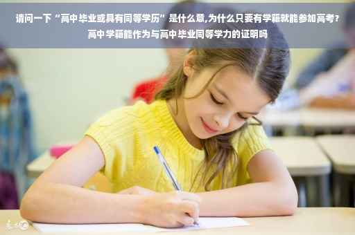 请问一下“高中毕业或具有同等学历”是什么意,为什么只要有学籍就能参加高考？高中学籍能作为与高中毕业同等学力的证明吗