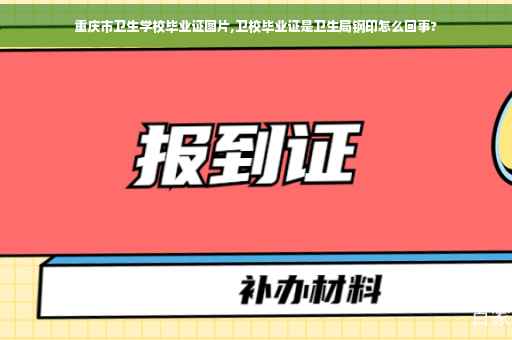 重庆市卫生学校毕业证图片,卫校毕业证是卫生局钢印怎么回事?
