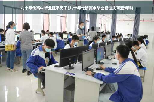 九十年代高中毕业证不见了(九十年代初高中毕业证遗失可查询吗)