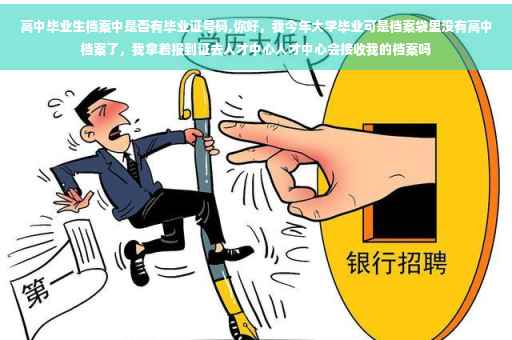 高中毕业生档案中是否有毕业证号码,你好，我今年大学毕业可是档案袋里没有高中档案了，我拿着报到证去人才中心人才中心会接收我的档案吗