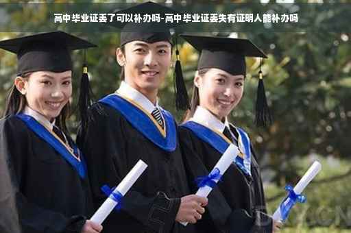 高中毕业证丢了可以补办吗-高中毕业证丢失有证明人能补办吗