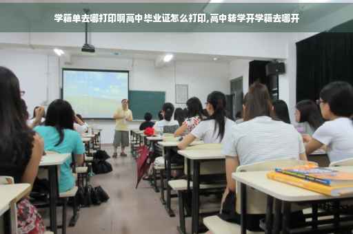 学籍单去哪打印啊高中毕业证怎么打印,高中转学开学籍去哪开