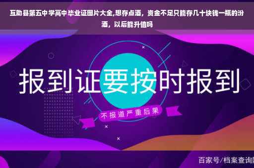 互助县第五中学高中毕业证图片大全,想存点酒，资金不足只能存几十块钱一瓶的汾酒，以后能升值吗