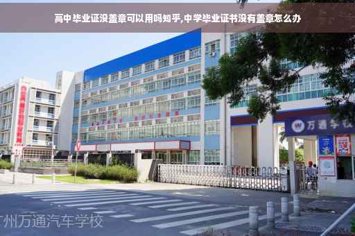 高中毕业证没盖章可以用吗知乎,中学毕业证书没有盖章怎么办