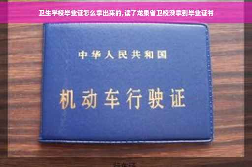 卫生学校毕业证怎么拿出来的,读了龙泉省卫校没拿到毕业证书