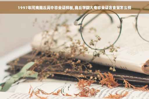 1997年河南商丘高中毕业证样板,商丘学院大专毕业证含金量怎么样