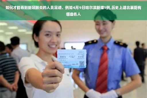 如何才能看到新冠肺炎的人员足迹、例如4月9日哈尔滨新增1例,历史上湖北襄阳有哪些名人