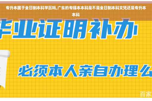 专升本属于全日制本科学历吗,广东的专插本本科是不是全日制本科文凭还是专升本本科