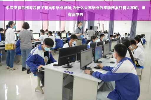 中专学籍合格考合格了有高中毕业证吗,为什么大学毕业的学籍档案只有大学的，没有高中的