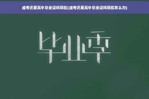 成考还要高中毕业证吗现在(成考还要高中毕业证吗现在怎么办)