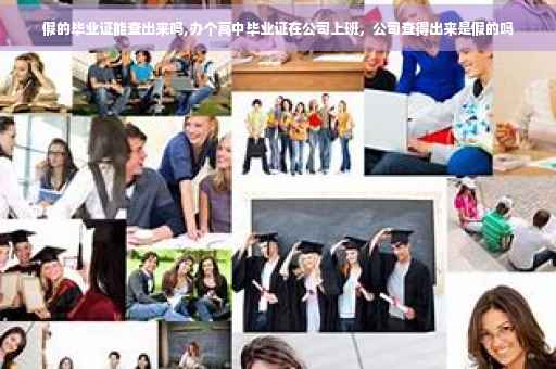 假的毕业证能查出来吗,办个高中毕业证在公司上班，公司查得出来是假的吗