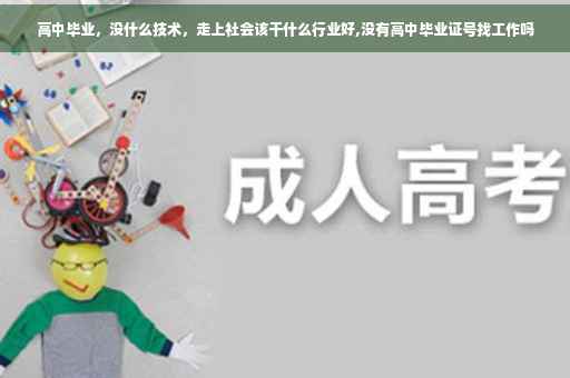 高中毕业，没什么技术，走上社会该干什么行业好,没有高中毕业证号找工作吗