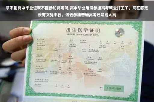 拿不到高中毕业证就不能参加高考吗,高中毕业后没参加高考就去打工了，现在感觉没有文凭不行，该去参加普通高考还是成人高