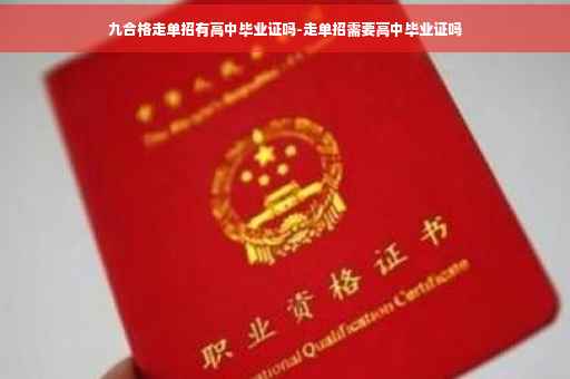 九合格走单招有高中毕业证吗-走单招需要高中毕业证吗